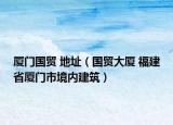 廈門國貿(mào) 地址（國貿(mào)大廈 福建省廈門市境內(nèi)建筑）