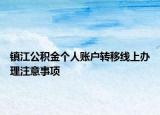 鎮(zhèn)江公積金個(gè)人賬戶轉(zhuǎn)移線上辦理注意事項(xiàng)