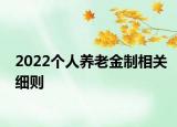 2022個人養(yǎng)老金制相關(guān)細則