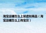 淘寶店鋪怎么上架虛擬商品（淘寶店鋪怎么上傳寶貝）