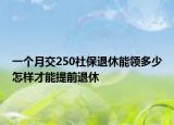 一個(gè)月交250社保退休能領(lǐng)多少怎樣才能提前退休