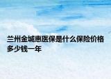 蘭州金城惠醫(yī)保是什么保險(xiǎn)價(jià)格多少錢一年