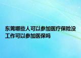 東莞哪些人可以參加醫(yī)療保險(xiǎn)沒工作可以參加醫(yī)保嗎