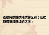 連續(xù)持續(xù)繼續(xù)陸續(xù)的區(qū)別（連續(xù)持續(xù)繼續(xù)陸續(xù)的區(qū)別）