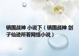 鎮(zhèn)國戰(zhàn)神 小說下（鎮(zhèn)國戰(zhàn)神 劍子仙跡所著網(wǎng)絡小說）