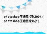 photoshop壓縮圖片到200k（photoshop壓縮圖片大小）