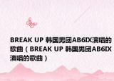 BREAK UP 韓國男團(tuán)AB6IX演唱的歌曲（BREAK UP 韓國男團(tuán)AB6IX演唱的歌曲）