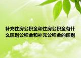 補(bǔ)充住房公積金和住房公積金有什么區(qū)別公積金和補(bǔ)充公積金的區(qū)別