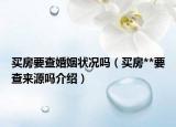 買房要查婚姻狀況嗎（買房**要查來(lái)源嗎介紹）