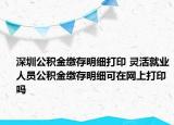 深圳公積金繳存明細(xì)打印 靈活就業(yè)人員公積金繳存明細(xì)可在網(wǎng)上打印嗎