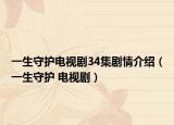 一生守護(hù)電視劇34集劇情介紹（一生守護(hù) 電視?。? /></span></a>
                        <h2><a href=