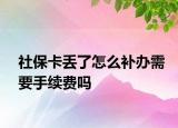 社?？▉G了怎么補(bǔ)辦需要手續(xù)費(fèi)嗎