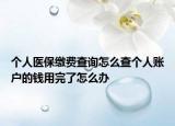 個(gè)人醫(yī)保繳費(fèi)查詢(xún)?cè)趺床閭€(gè)人賬戶的錢(qián)用完了怎么辦