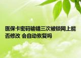 醫(yī)?？艽a輸錯三次被鎖網(wǎng)上能否修改 會自動恢復(fù)嗎