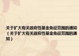 關(guān)于擴(kuò)大有關(guān)政府性基金免征范圍的通知（關(guān)于擴(kuò)大有關(guān)政府性基金免征范圍的通知）