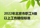 2022年北京市職工6級(jí)以上工傷賠償標(biāo)準(zhǔn)