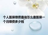 個(gè)人醫(yī)保繳費(fèi)查詢(xún)?cè)趺床獒t(yī)保一個(gè)月繳費(fèi)多少錢(qián)