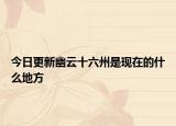 今日更新幽云十六州是現(xiàn)在的什么地方