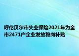 呼倫貝爾市失業(yè)保險(xiǎn)2021年為全市2471戶(hù)企業(yè)發(fā)放穩(wěn)崗補(bǔ)貼