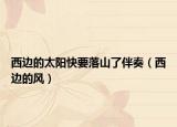 西邊的太陽(yáng)快要落山了伴奏（西邊的風(fēng)）