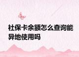 社保卡余額怎么查詢能異地使用嗎