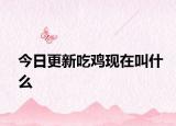 今日更新吃雞現在叫什么