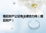 婚后財(cái)產(chǎn)公證有法律效力嗎（婚后財(cái)產(chǎn)）