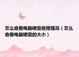 怎么查看電腦硬盤使用情況（怎么查看電腦硬盤的大小）