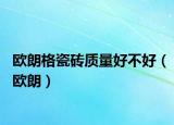 歐朗格瓷磚質(zhì)量好不好（歐朗）