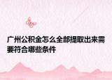 廣州公積金怎么全部提取出來(lái)需要符合哪些條件