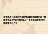 中央電視臺(tái)新聞綜合頻道新聞聯(lián)播直播時(shí)間（新聞直播間 中央廣播電視總臺(tái)央視新聞?lì)l道整點(diǎn)新聞資訊節(jié)目）