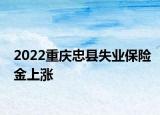 2022重慶忠縣失業(yè)保險金上漲