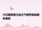 今日更新重污染天氣預(yù)警級別顏色等級