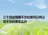 三個(gè)月試用期不交社?？梢詥峁静唤簧绫Ｔ趺崔k