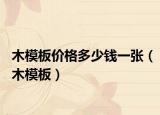 木模板價格多少錢一張（木模板）