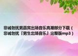 非誠勿擾男嘉賓出場音樂高潮部分下載（非誠勿擾『男生出場音樂』完整版mp3）