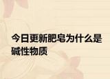 今日更新肥皂為什么是堿性物質(zhì)