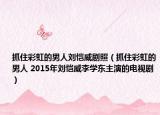 抓住彩虹的男人劉愷威劇照（抓住彩虹的男人 2015年劉愷威李學(xué)東主演的電視劇）