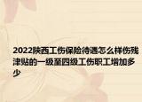 2022陜西工傷保險(xiǎn)待遇怎么樣傷殘津貼的一級(jí)至四級(jí)工傷職工增加多少