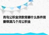青島公積金貸款需要什么條件需要繳滿幾個(gè)月公積金