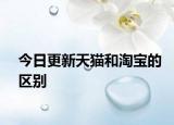 今日更新天貓和淘寶的區(qū)別