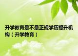 升學(xué)教育是不是正規(guī)學(xué)歷提升機構(gòu)（升學(xué)教育）