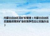 內(nèi)蒙古自治區(qū)采礦權(quán)管理（內(nèi)蒙古自治區(qū)全面推進(jìn)煤炭礦業(yè)權(quán)競爭性出讓實(shí)施辦法）
