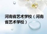 河南省藝術(shù)學校（河南省藝術(shù)學校）