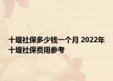 十堰社保多少錢一個月 2022年十堰社保費(fèi)用參考