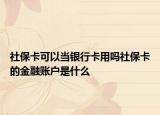 社?？梢援?dāng)銀行卡用嗎社保卡的金融賬戶是什么