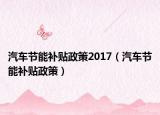 汽車節(jié)能補貼政策2017（汽車節(jié)能補貼政策）