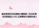 表達(dá)收到生日禮物的心情短語（生日禮物 生日時(shí)表達(dá)人與人之間美好心意的禮物）
