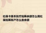 社?？ɑ踞t(yī)療統(tǒng)籌余額怎么用社保統(tǒng)籌賬戶怎么查余額
