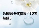 3d福彩開(kāi)獎(jiǎng)結(jié)果（3D夾娃娃）